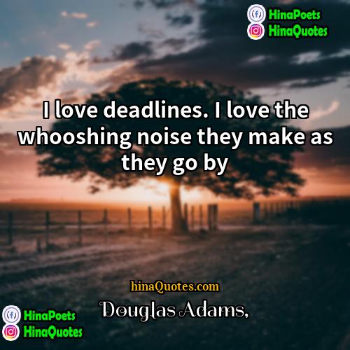 Douglas Adams Quotes | I love deadlines. I love the whooshing